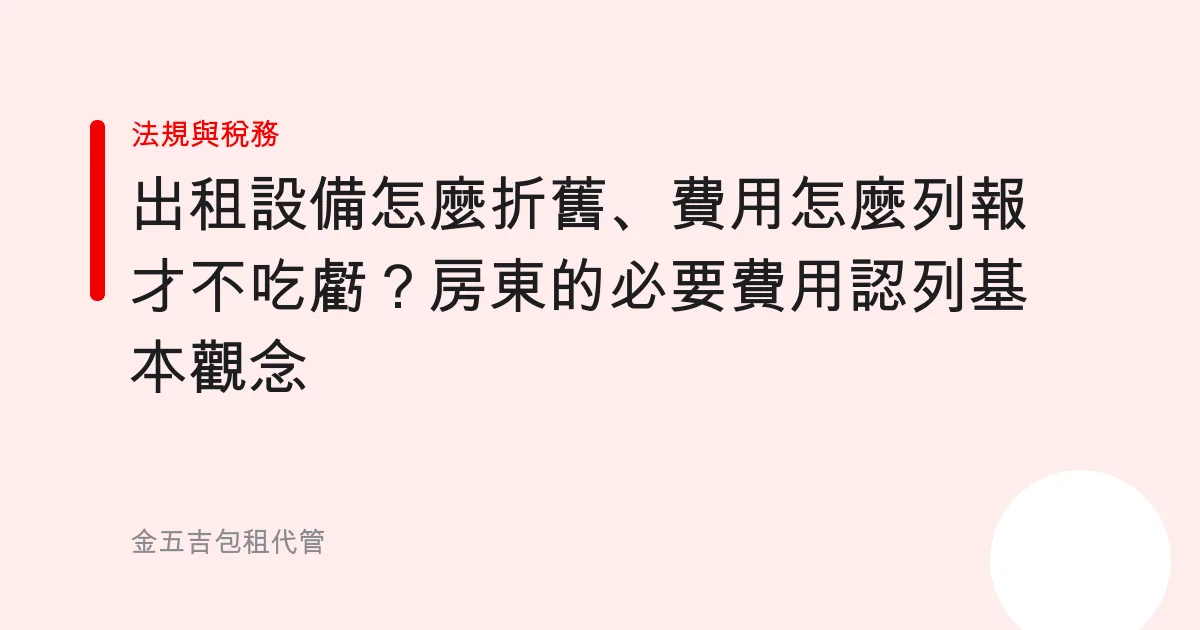 出租設備怎麼折舊、費用怎麼列報才不吃虧？房東的必要費用認列基本觀念