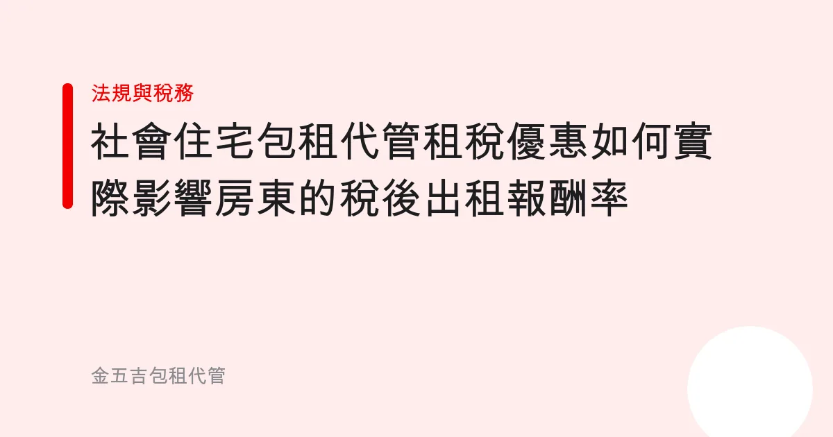 社會住宅包租代管租稅優惠如何實際影響房東的稅後出租報酬率